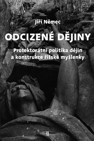 Odcizené dějiny - Politika dějin a konstrukce říšské myšlenky v Protektorátu Čechy a Morava - Jiří Němec