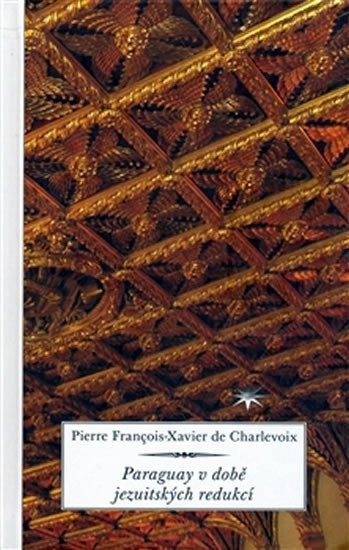 Paraguay v době jezuitských redukcí - Pierre Francois-Xavier Charlevoix