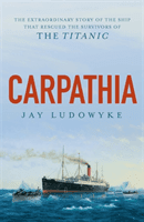 Carpathia - The extraordinary story of the ship that rescued the survivors of the Titanic (Ludowyke Jay)(Paperback / softback)