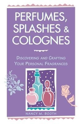 Perfumes, Splashes & Colognes: Discovering and Crafting Your Personal Fragrances (Booth Nancy M.)(Paperback)