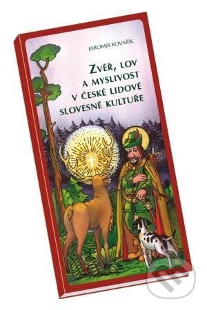 Zvěř, lov a myslivost v české lidové slovesné kultuře - Jaromír Kovařík