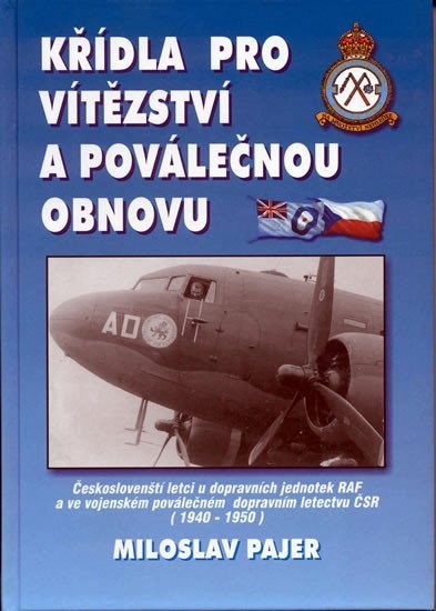 Křídla pro vítězství a poválečnou obnovu - Českoslovenští letci u dopravních jednotek RAF a ve vojenském poválečném dopravním letectvu ČSR (1940-1950) - Miloslav Pajer