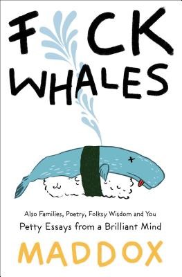 Fuck Whales: Also Families, Poetry, Folksy Wisdom and You: Pretty Essays from a Brilliant Mind (Maddox)(Paperback)