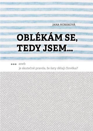 Oblékám se, tedy jsem. Aneb je skutečně pravda, že šaty dělají člověka? - Jana Horáková - e-kniha