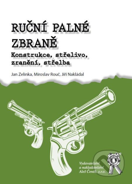 Ruční palné zbraně. Konstrukce, střelivo, zranění, střelba - Jan Zelinka, Miroslav Rouč, Jiří Nakládal