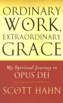 Ordinary Work, Extraordinary Grace - My Spiritual Journey in Opus Dei (Hahn Scott W.)(Paperback)