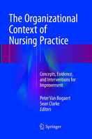 The Organizational Context of Nursing Practice: Concepts, Evidence, and Interventions for Improvement (Van Bogaert Peter)(Paperback)