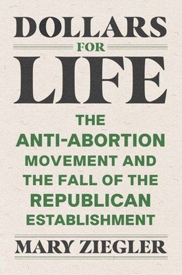 Dollars for Life: The Anti-Abortion Movement and the Fall of the Republican Establishment (Ziegler Mary)(Paperback)