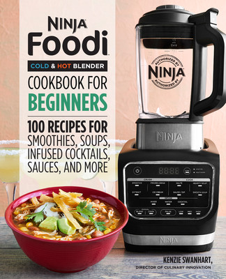 Ninja Foodi Cold & Hot Blender Cookbook for Beginners: 100 Recipes for Smoothies, Soups, Sauces, Infused Cocktails, and More (Swanhart Kenzie)(Paperback)