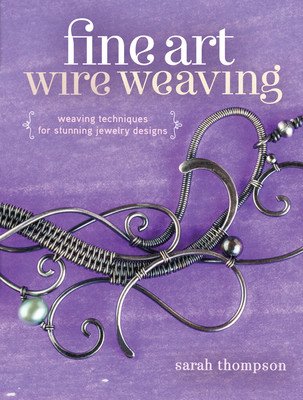 Fine Art Wire Weaving: Weaving Techniques for Stunning Jewelry Designs (Thompson Sarah)(Paperback)