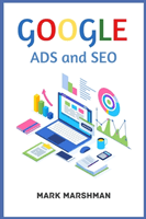 GOOGLE ADS and SEO: Learn All About Google and SEO and How to Use Their Powers for Your Business (2022 Guide for Beginners) (Marshman Mark)(Paperback)