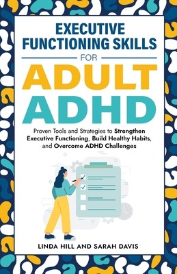 Executive Functioning Skills for Adult ADHD: Proven Tools and Strategies to Strengthen Executive Functioning, Build Healthy Habits, and Overcome ADHD (Davis Sarah)(Paperback)