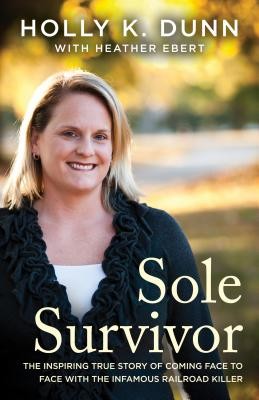 Sole Survivor: The Inspiring True Story of Coming Face to Face with the Infamous Railroad Killer (Dunn Holly)(Paperback)