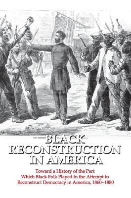 Black Reconstruction in America: Toward a History of the Part Which Black Folk Played in the Attempt to Reconstruct Democracy in America, 1860-1880 (Du Bois W. E. B.)(Paperback)
