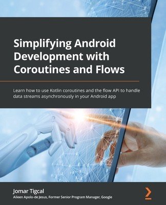Simplifying Android Development with Coroutines and Flows: Learn how to use Kotlin coroutines and the flow API to handle data streams asynchronously i (Tigcal Jomar)(Paperback)