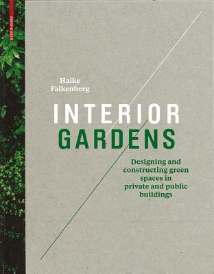 Interior Gardens - Designing and Constructing Green Spaces in Private and Public Buildings (Falkenberg Haike)(Pevná vazba)
