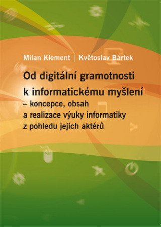 Od digitální gramotnosti k informatickému myšlení – koncepce, obsah a realizace výuky informatiky z pohledu jejich aktérů - e-kniha