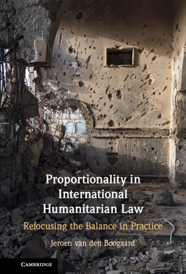 Proportionality in International Humanitarian Law: Refocusing the Balance in Practice (Van Den Boogaard Jeroen)(Pevná vazba)