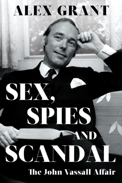 Sex, Spies and Scandal - The John Vassall Affair (Grant Alex)(Pevná vazba)