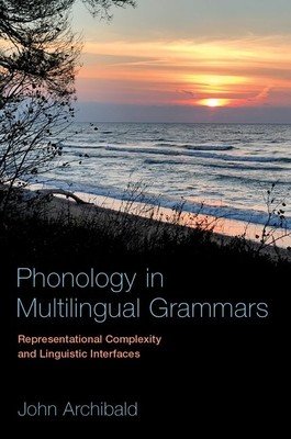 Phonology in Multilingual Grammars: Representational Complexity and Linguistic Interfaces (Archibald John)(Paperback)