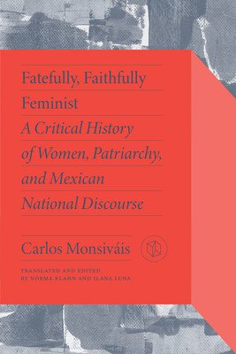 Fatefully, Faithfully Feminist: A Critical History of Women, Patriarchy, and Mexican National Discourse (Monsivis Carlos)(Paperback)