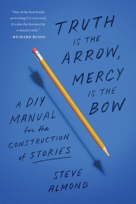 Truth Is the Arrow, Mercy Is the Bow: A DIY Manual for the Construction of Stories (Almond Steve)(Paperback)