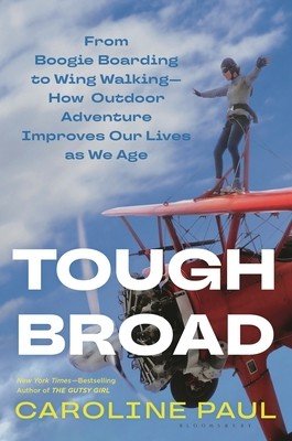 Tough Broad: From Boogie Boarding to Wing Walking--How Outdoor Adventure Improves Our Lives as We Age (Paul Caroline)(Pevná vazba)