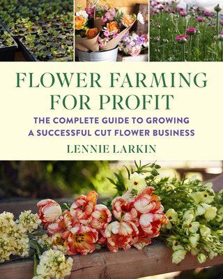 Flower Farming for Profit: The Complete Guide to Growing a Successful Cut Flower Business (Larkin Lennie)(Paperback)