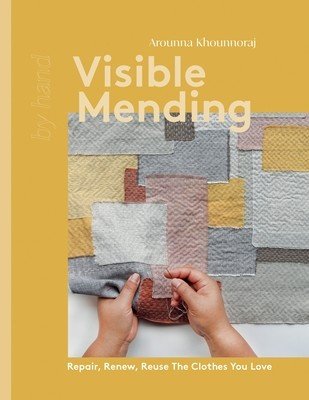 Visible Mending: Repair, Renew, Reuse the Clothes You Love (Arounna Khounnoraj)(Pevná vazba)