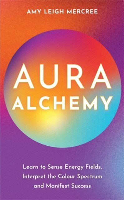 Aura Alchemy - Learn to Sense Energy Fields, Interpret the Colour Spectrum and Manifest Success (Mercree Amy Leigh)(Paperback / softback)