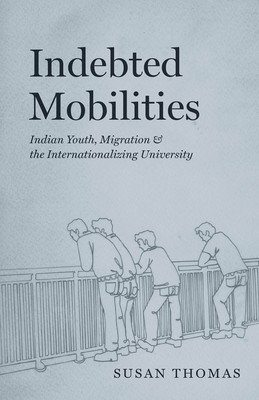 Indebted Mobilities: Indian Youth, Migration, and the Internationalizing University (Thomas Susan)(Paperback)