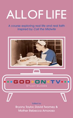 All of Life: A Course Exploring Real Life and Real Faith Inspired by Call the Midwife (Taylor Bryony)(Paperback)
