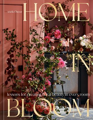 Home in Bloom: Lessons for Creating Floral Beauty in Every Room (Chezar Ariella)(Pevná vazba)