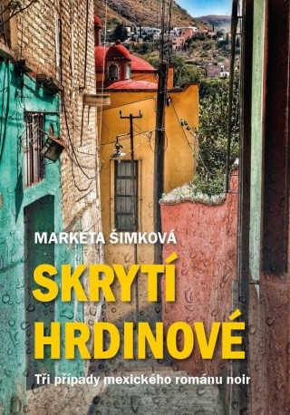 Skrytí hrdinové: tři případy mexického románu noir - Markéta Šimková - e-kniha