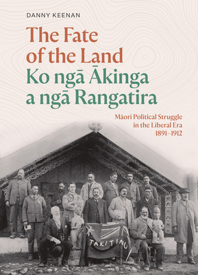 The Fate of the Land Ko Nga Akinga a Nga Rangatira: Maori Political Struggle in the Liberal Era 1891-1912 (Keenan Danny)(Pevná vazba)