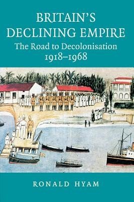 Britain's Declining Empire: The Road to Decolonisation, 1918-1968 (Hyam Ronald)(Paperback)