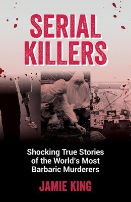 Serial Killers: Shocking True Stories of the World's Most Barbaric Murderers (King Jamie)(Paperback)
