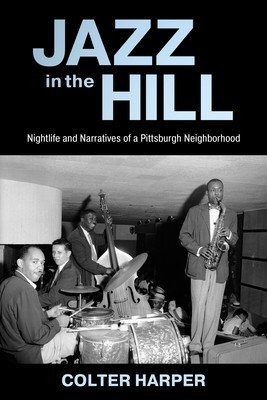 Jazz in the Hill: Nightlife and Narratives of a Pittsburgh Neighborhood (Harper Colter)(Paperback)