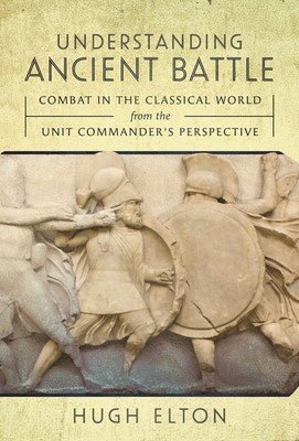 Understanding Ancient Battle: Combat in the Classical World from the Unit Commander's Perspective (Elton Hugh)(Pevná vazba)