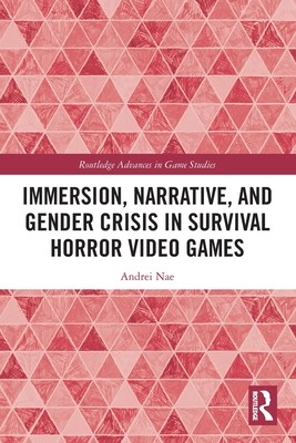 Immersion, Narrative, and Gender Crisis in Survival Horror Video Games (Nae Andrei)(Paperback)