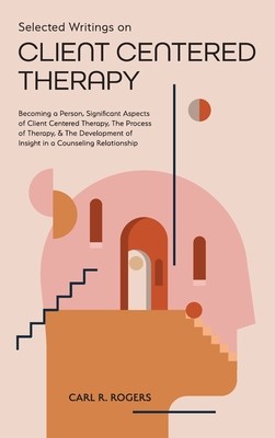 Selected Writings on Client Centered Therapy: Becoming a Person, Significant Aspects of Client Centered Therapy, The Process of Therapy, and The Devel (Rogers Carl R.)(Pevná vazba)