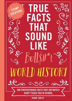 True Facts That Sound Like Bull$#*t: World History: 500 Preposterous Facts They Definitely Didn't Teach You in School (Carley Shane)(Paperback)