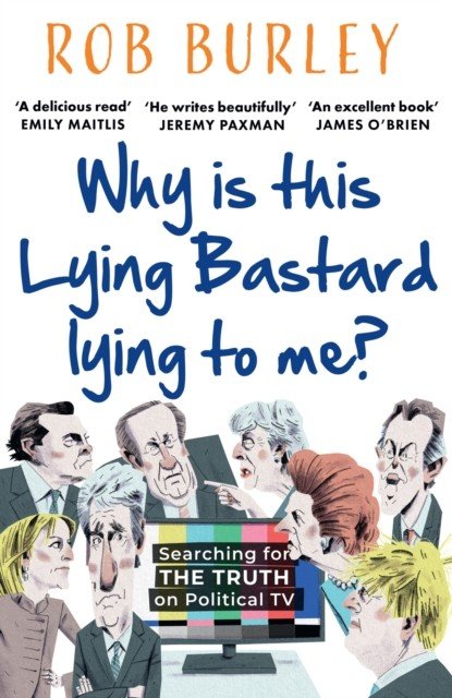 Why Is This Lying Bastard Lying to Me? - Searching for the Truth on Political Tv (Burley Rob)(Paperback / softback)