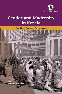 Gender and Modernity in Kerala: Politics, Praxes, Paradoxes (Pillai Meena T.)(Paperback)