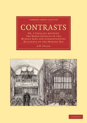 Contrasts: Or, a Parallel Between the Noble Edifices of the Middle Ages and Corresponding Buildings of the Present Day (Pugin A. W.)(Paperback)