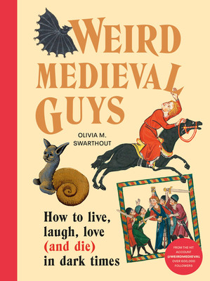 Weird Medieval Guys: How to Live, Laugh, Love (and Die) in Dark Times (Swarthout Olivia)(Pevná vazba)