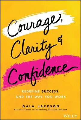 Courage, Clarity, and Confidence: Redefine Success and the Way You Work (Jackson Gala)(Pevná vazba)