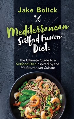Mediterranean Sirtfood Fusion Diet The Ultimate Guide to a Sirtfood Diet Inspired by the Mediterranean Cuisine (Bolick Jake)(Paperback)