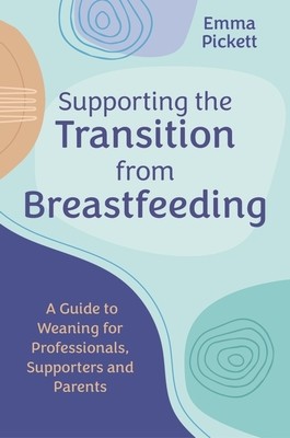 Supporting the Transition from Breastfeeding: A Guide to Weaning for Professionals, Supporters and Parents (Pickett Emma)(Paperback)