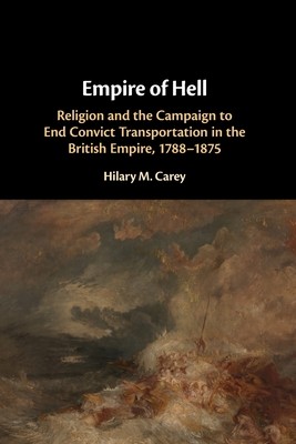 Empire of Hell: Religion and the Campaign to End Convict Transportation in the British Empire, 1788-1875 (Carey Hilary M.)(Paperback)